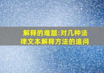 解释的难题:对几种法律文本解释方法的追问