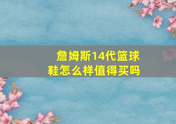 詹姆斯14代篮球鞋怎么样值得买吗