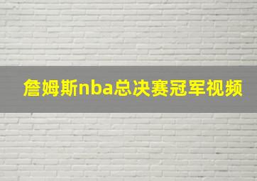 詹姆斯nba总决赛冠军视频