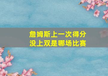 詹姆斯上一次得分没上双是哪场比赛