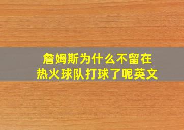 詹姆斯为什么不留在热火球队打球了呢英文