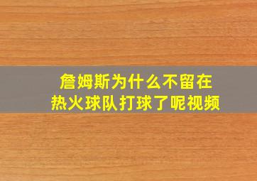 詹姆斯为什么不留在热火球队打球了呢视频