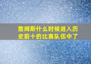 詹姆斯什么时候进入历史前十的比赛队伍中了