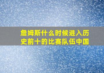 詹姆斯什么时候进入历史前十的比赛队伍中国