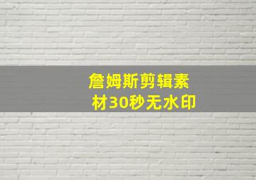 詹姆斯剪辑素材30秒无水印