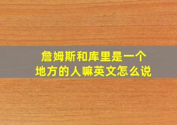 詹姆斯和库里是一个地方的人嘛英文怎么说