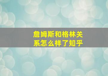 詹姆斯和格林关系怎么样了知乎