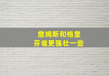 詹姆斯和格里芬谁更强壮一些