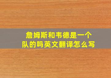 詹姆斯和韦德是一个队的吗英文翻译怎么写