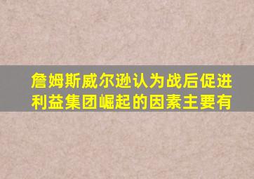 詹姆斯威尔逊认为战后促进利益集团崛起的因素主要有