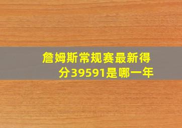 詹姆斯常规赛最新得分39591是哪一年