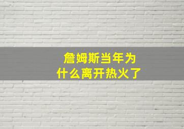 詹姆斯当年为什么离开热火了