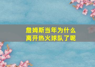 詹姆斯当年为什么离开热火球队了呢