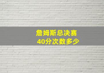 詹姆斯总决赛40分次数多少