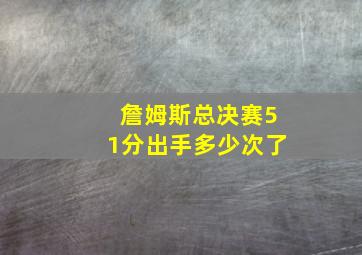 詹姆斯总决赛51分出手多少次了