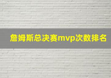 詹姆斯总决赛mvp次数排名