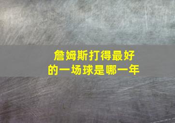 詹姆斯打得最好的一场球是哪一年