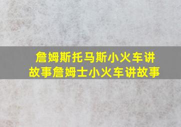 詹姆斯托马斯小火车讲故事詹姆士小火车讲故事