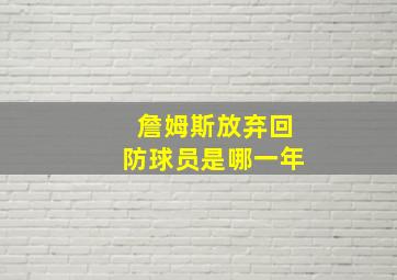 詹姆斯放弃回防球员是哪一年