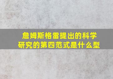 詹姆斯格雷提出的科学研究的第四范式是什么型