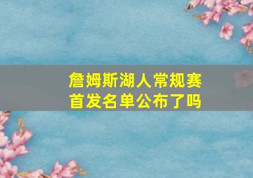 詹姆斯湖人常规赛首发名单公布了吗