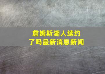 詹姆斯湖人续约了吗最新消息新闻