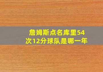 詹姆斯点名库里54次12分球队是哪一年