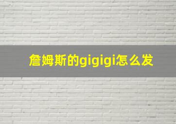 詹姆斯的gigigi怎么发