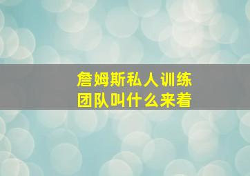 詹姆斯私人训练团队叫什么来着