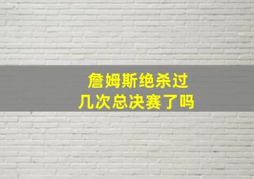 詹姆斯绝杀过几次总决赛了吗