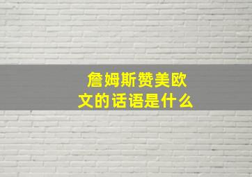 詹姆斯赞美欧文的话语是什么