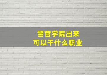 警官学院出来可以干什么职业