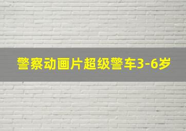 警察动画片超级警车3-6岁