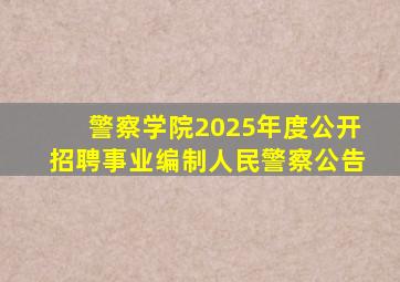 警察学院2025年度公开招聘事业编制人民警察公告