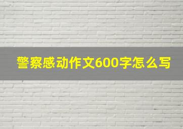 警察感动作文600字怎么写