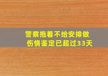 警察拖着不给安排做伤情鉴定已超过33天