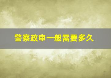 警察政审一般需要多久