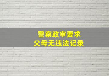 警察政审要求父母无违法记录