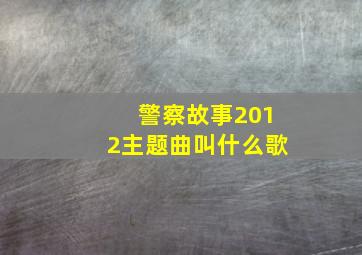 警察故事2012主题曲叫什么歌