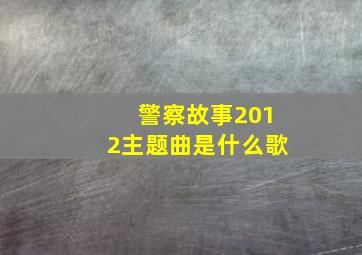 警察故事2012主题曲是什么歌