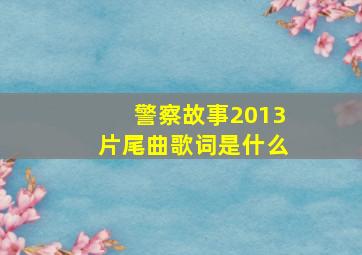 警察故事2013片尾曲歌词是什么