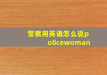 警察用英语怎么说policewoman