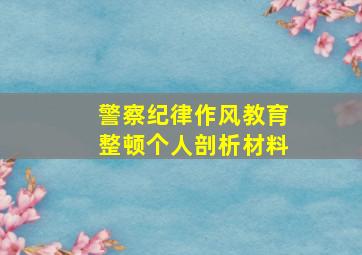 警察纪律作风教育整顿个人剖析材料