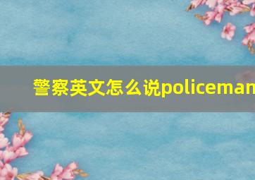 警察英文怎么说policeman