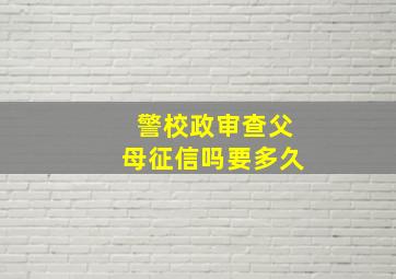 警校政审查父母征信吗要多久