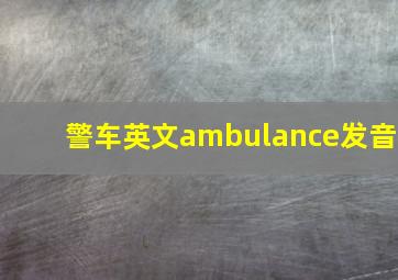 警车英文ambulance发音