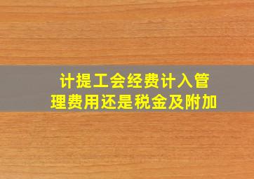 计提工会经费计入管理费用还是税金及附加