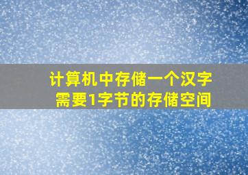 计算机中存储一个汉字需要1字节的存储空间