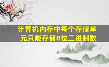 计算机内存中每个存储单元只能存储8位二进制数