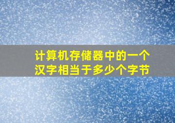 计算机存储器中的一个汉字相当于多少个字节